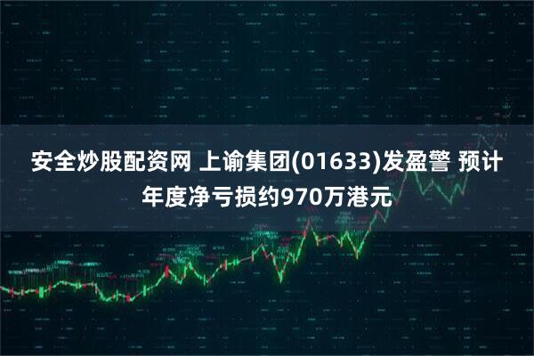 安全炒股配资网 上谕集团(01633)发盈警 预计年度净亏损约970万港元