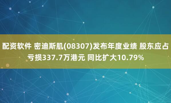 配资软件 密迪斯肌(08307)发布年度业绩 股东应占亏损337.7万港元 同比扩大10.79%