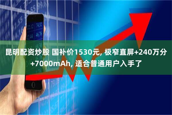 昆明配资炒股 国补价1530元, 极窄直屏+240万分+7000mAh, 适合普通用户入手了