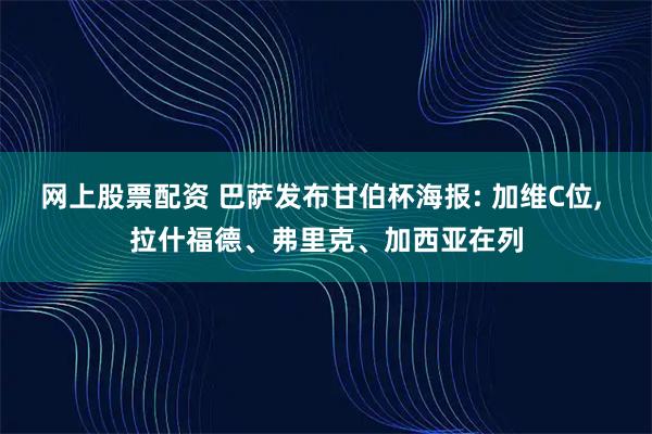 网上股票配资 巴萨发布甘伯杯海报: 加维C位, 拉什福德、弗里克、加西亚在列