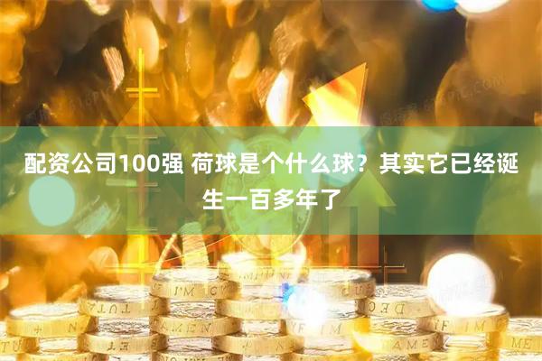 配资公司100强 荷球是个什么球？其实它已经诞生一百多年了
