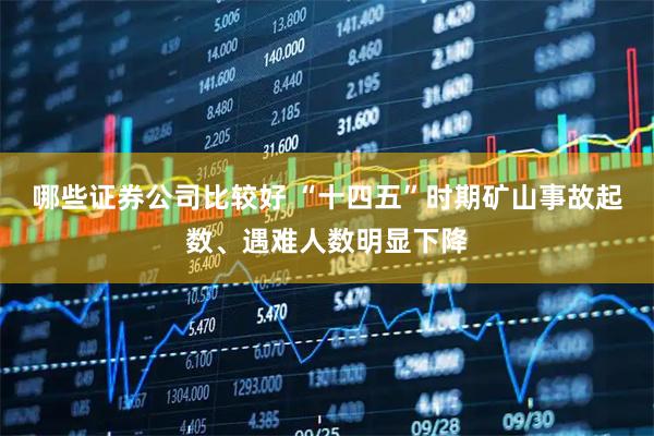 哪些证券公司比较好 “十四五”时期矿山事故起数、遇难人数明显下降
