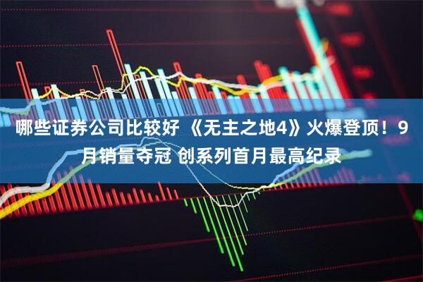 哪些证券公司比较好 《无主之地4》火爆登顶！9月销量夺冠 创系列首月最高纪录