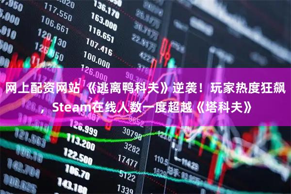 网上配资网站 《逃离鸭科夫》逆袭！玩家热度狂飙，Steam在线人数一度超越《塔科夫》