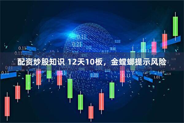 配资炒股知识 12天10板，金螳螂提示风险