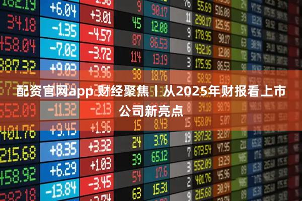 配资官网app 财经聚焦丨从2025年财报看上市公司新亮点