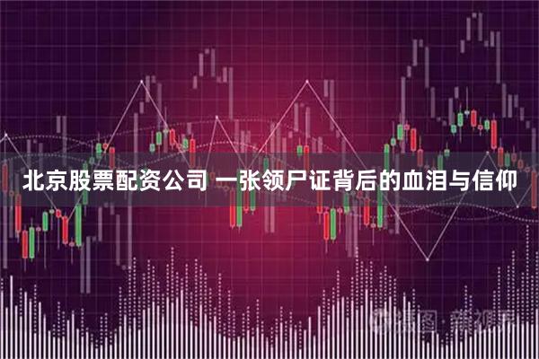北京股票配资公司 一张领尸证背后的血泪与信仰